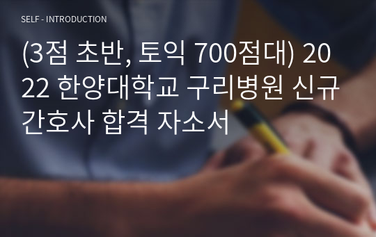 (3점 초반, 토익 700점대) 2022 한양대학교 구리병원 신규간호사 합격 자소서