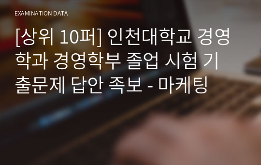 [상위 10퍼] 인천대학교 경영학과 경영학부 졸업 시험 기출문제 답안 족보 - 마케팅