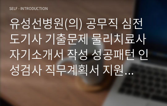 유성선병원(의) 공무직 심전도기사 기출문제 물리치료사 자기소개서 작성 성공패턴 인성검사 직무계획서 지원동기작성요령