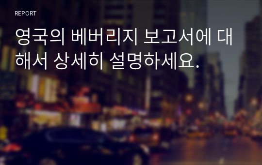 영국의 베버리지 보고서에 대해서 상세히 설명하세요.