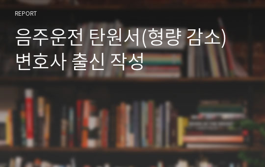 음주운전 탄원서(형량 감소) 변호사 출신 작성