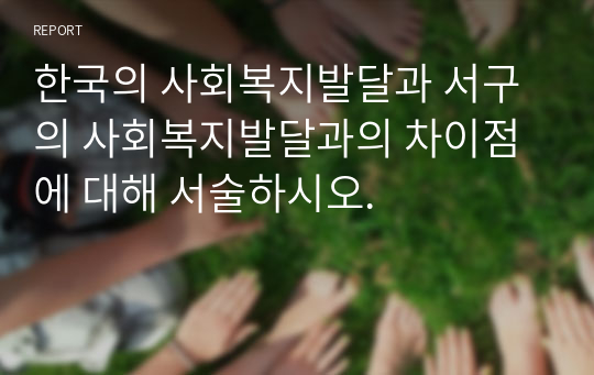 한국의 사회복지발달과 서구의 사회복지발달과의 차이점에 대해 서술하시오.