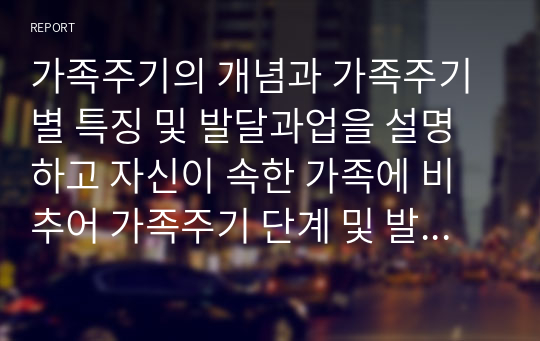 가족주기의 개념과 가족주기별 특징 및 발달과업을 설명하고 자신이 속한 가족에 비추어 가족주기 단계 및 발달과업을 구체적으로 제시해 보시오. 만약 주기에 맞는 발달과업 달성이 잘 이루어지지 않고 있는 경우 그 원인과 해결방안에 대해 서술해 보시오.