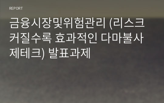 금융시장및위험관리 (리스크 커질수록 효과적인 다마불사 제테크) 발표과제