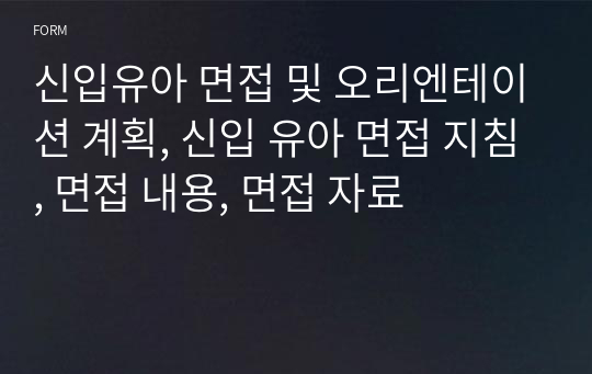 신입유아 면접 및 오리엔테이션 계획, 신입 유아 면접 지침, 면접 내용, 면접 자료