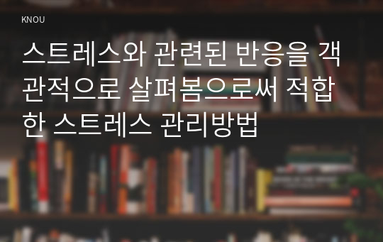 스트레스와 관련된 반응을 객관적으로 살펴봄으로써 적합한 스트레스 관리방법