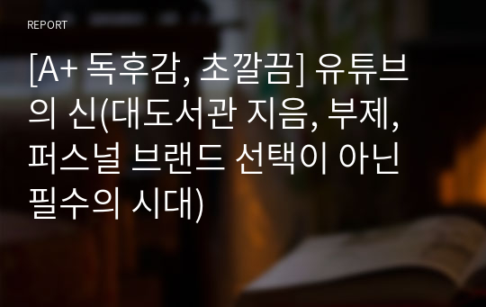 [A+ 독후감, 초깔끔] 유튜브의 신(대도서관 지음, 부제, 퍼스널 브랜드 선택이 아닌 필수의 시대)