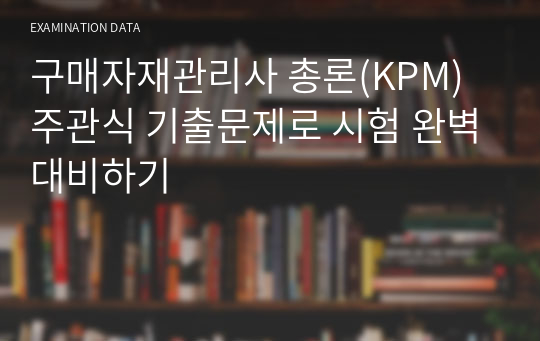 구매자재관리사 총론(KPM) 주관식 기출문제로 시험 완벽대비하기