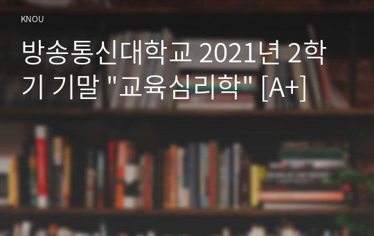 방송통신대학교 2021년 2학기 기말 &quot;교육심리학&quot; [A+]