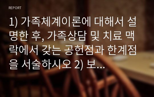 1) 가족체계이론에 대해서 설명한 후, 가족상담 및 치료 맥락에서 갖는 공헌점과 한계점을 서술하시오 2) 보웬의 다세대 가족치료 강의에서 나타난 가족의 사례를 예시로 하여 자아분화 개념에 대해서 구체적으로 설명하시오.