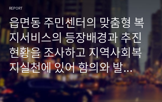 읍면동 주민센터의 맞춤형 복지서비스의 등장배경과 추진현황을 조사하고 지역사회복지실천에 있어 함의와 발전과제에 대해 자신의 생각을 제시하세요.