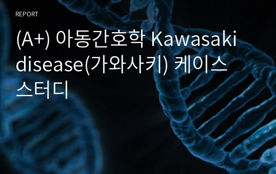 (A+) 아동간호학 Kawasaki disease(가와사키) 케이스 스터디