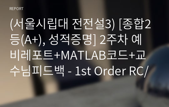 (서울시립대 전전설3) [종합2등(A+), 성적증명] 2주차 예비레포트+MATLAB코드+교수님피드백 - 1st Order RC/RL Circuit Frequency Responses