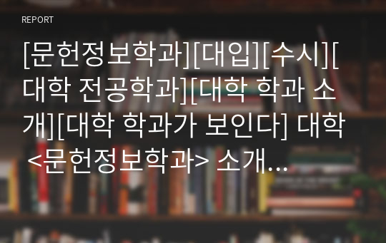 [문헌정보학과][대입][수시][대학 전공학과][대학 학과 소개][대학 학과가 보인다] 대학 &lt;문헌정보학과&gt; 소개 자료입니다. 개설 대학 및 졸업 후 진로와 고등학교 때 어떤 과목을 선택해야 하는지 상세히 설명되어 있습니다.