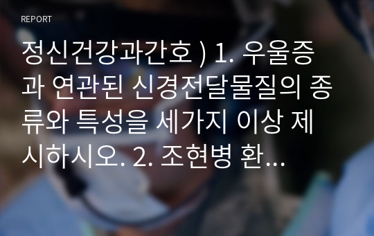 정신건강과간호 ) 1. 우울증과 연관된 신경전달물질의 종류와 특성을 세가지 이상 제시하시오. 2. 조현병 환자의 양성증상과 음상증상을 예를 들어 설명하시오.