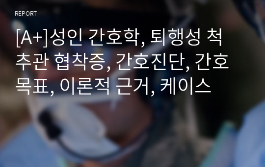 [A+]성인 간호학, 퇴행성 척추관 협착증, 간호진단, 간호목표, 이론적 근거, 케이스