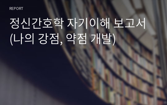 정신간호학 자기이해 보고서 (나의 강점, 약점 개발)