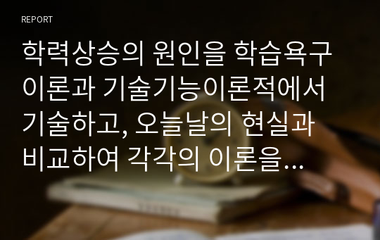 학력상승의 원인을 학습욕구이론과 기술기능이론적에서 기술하고, 오늘날의 현실과 비교하여 각각의 이론을 논하시오 단, 작성 시 다음의 내용을 포함할 것 &lt;다음&gt; 1. 학력상승의 원인 학습욕구이론적 측면에서 기술할 것 2.학습상승의 원인 기술기능이론적 측면에서 기술할 것 3. 오늘날의 현실 학습욕구이론과 기술기능이론적 측면에서 학력상승의 원인을 비교하여 기술