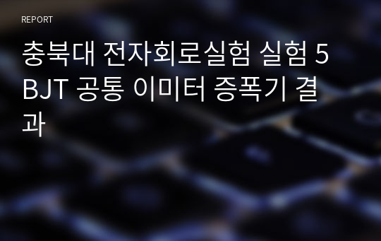 충북대 전자회로실험 실험 5 BJT 공통 이미터 증폭기 결과