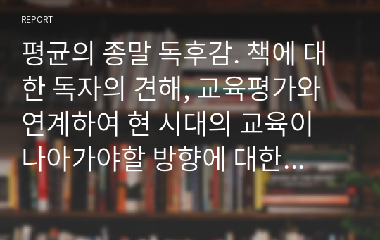 평균의 종말 독후감. 책에 대한 독자의 견해, 교육평가와 연계하여 현 시대의 교육이 나아가야할 방향에 대한 진술을 포함하고 있음.