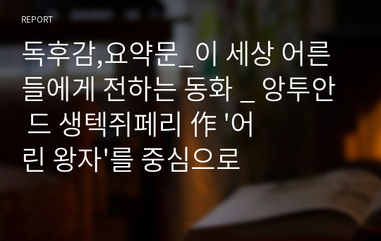 독후감,요약문_이 세상 어른들에게 전하는 동화 _ 앙투안 드 생텍쥐페리 作 &#039;어린 왕자&#039;를 중심으로