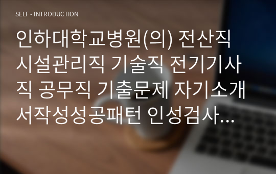 인하대학교병원(의) 전산직 시설관리직 기술직 전기기사직 공무직 기출문제 자기소개서작성성공패턴 인성검사 직무계획서 입사지원서작성요령