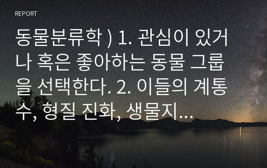 동물분류학 ) 1. 관심이 있거나 혹은 좋아하는 동물 그룹을 선택한다. 2. 이들의 계통수, 형질 진화, 생물지리 등을 포함하는 논문을 도서관 혹은 구글네이버 등에서 찾아본다. 3. 논문의 초록(abstract)을 읽고 논문의 내용을 이해한다.