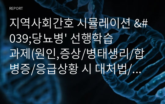 지역사회간호 시뮬레이션 &#039;당뇨병&#039; 선행학습과제(원인,증상/병태생리/합병증/응급상황 시 대처법/발관리)