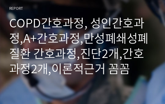 COPD간호과정, 성인간호과정,A+간호과정,만성폐쇄성폐질환 간호과정,진단2개,간호과정2개,이론적근거 꼼꼼