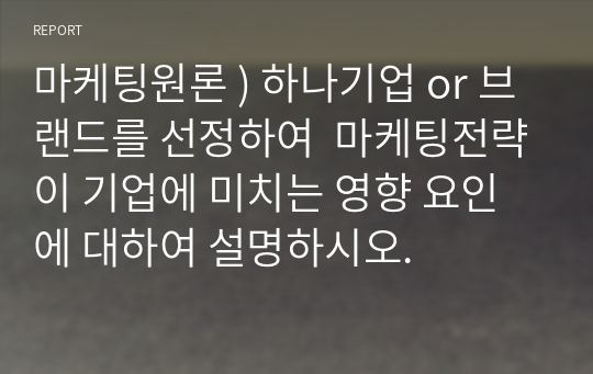 마케팅원론 ) 하나기업 or 브랜드를 선정하여  마케팅전략이 기업에 미치는 영향 요인에 대하여 설명하시오.