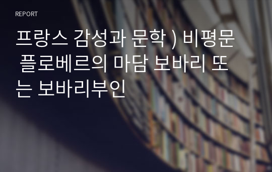 프랑스 감성과 문학 ) 비평문  플로베르의 마담 보바리 또는 보바리부인