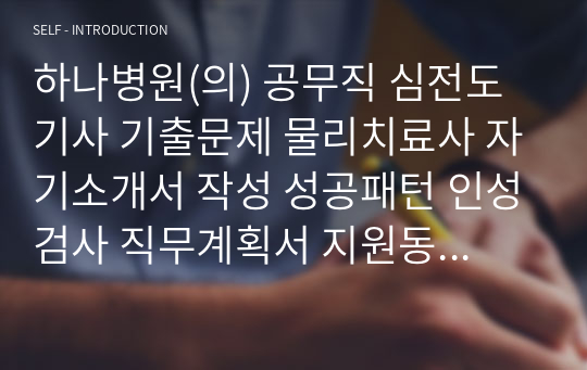 하나병원(의) 공무직 심전도기사 기출문제 물리치료사 자기소개서 작성 성공패턴 인성검사 직무계획서 지원동기작성요령