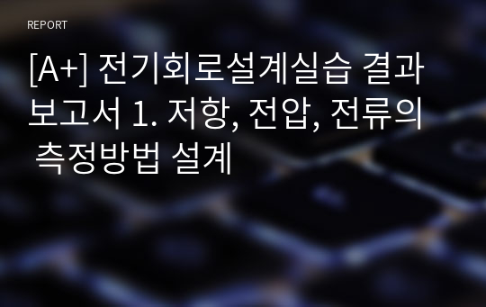 [A+] 전기회로설계실습 결과보고서 1. 저항, 전압, 전류의 측정방법 설계