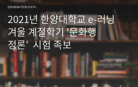 2021년 한양대학교 e-러닝 겨울 계절학기 &#039;문화행정론&#039;  시험 족보