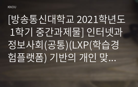 [방송통신대학교 2021학년도 1학기 중간과제물] 인터넷과정보사회(공통)(LXP(학습경험플랫폼) 기반의 개인 맞춤형 큐레이션 기술)