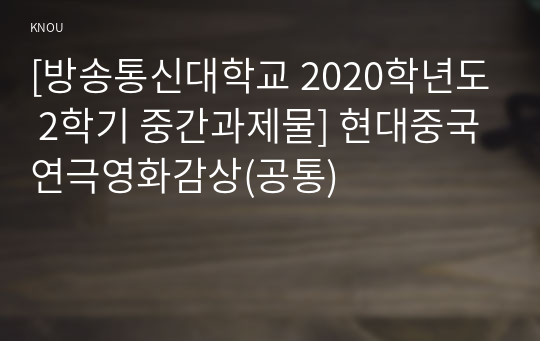 [방송통신대학교 2020학년도 2학기 중간과제물] 현대중국연극영화감상(공통)