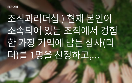 조직과리더십 ) 현재 본인이 소속되어 있는 조직에서 경험한 가장 기억에 남는 상사(리더)를 1명을 선정하고, 그 상사의 리더십을 구조적 패러다임과 인적자원 패러다임을 기준으로 장단점을 분석