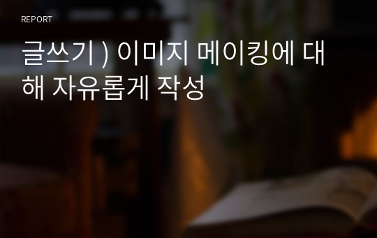 글쓰기 ) 이미지 메이킹에 대해 자유롭게 작성