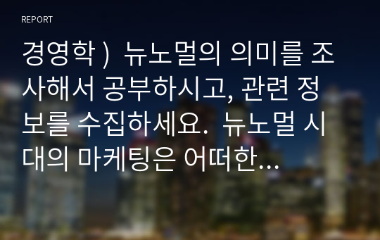 경영학 )  뉴노멀의 의미를 조사해서 공부하시고, 관련 정보를 수집하세요.  뉴노멀 시대의 마케팅은 어떠한 것들이 대두되고 있는지 조사해 보세요.