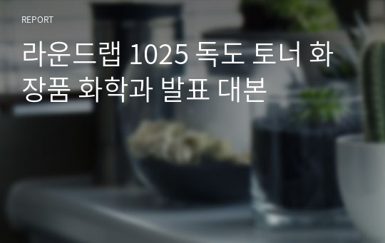 라운드랩 1025 독도 토너 화장품 화학과 발표 대본