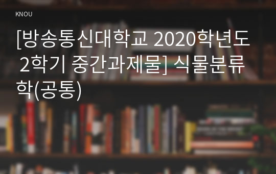 [방송통신대학교 2020학년도 2학기 중간과제물] 식물분류학(공통)