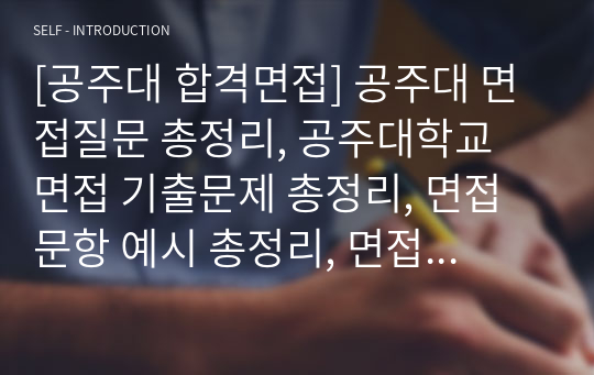 [공주대 합격면접] 공주대 면접질문 총정리, 공주대학교 면접 기출문제 총정리, 면접 문항 예시 총정리, 면접정보(수시, 정시, 편입)