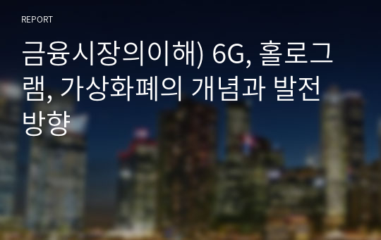 금융시장의이해) 6G, 홀로그램, 가상화폐의 개념과 발전 방향