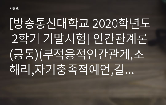 [방송통신대학교 2020학년도 2학기 기말시험] 인간관계론(공통)(부적응적인간관계,조해리,자기충족적예언,갈등의순기능,아리스토텔레스,스턴버그,권위형상사,방임형상사)