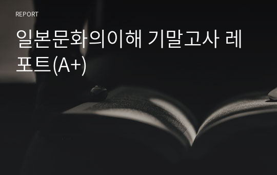 일본문화의이해 기말고사 레포트(A+)