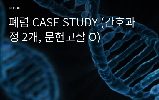 폐렴 CASE STUDY (간호과정 2개, 문헌고찰 O)