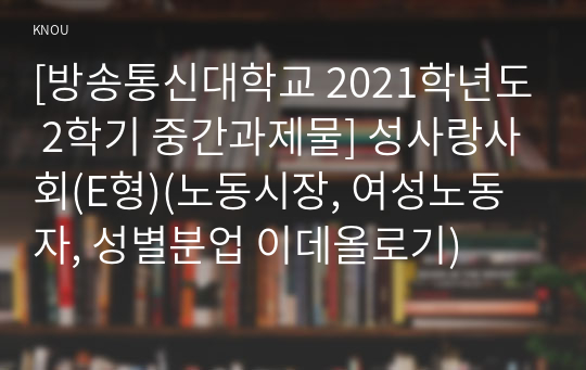 [방송통신대학교 2021학년도 2학기 중간과제물] 성사랑사회(E형)(노동시장, 여성노동자, 성별분업 이데올로기)