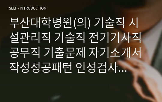 부산대학병원(의) 기술직 시설관리직 기술직 전기기사직 공무직 기출문제 자기소개서작성성공패턴 인성검사 직무계획서 입사지원서작성요령