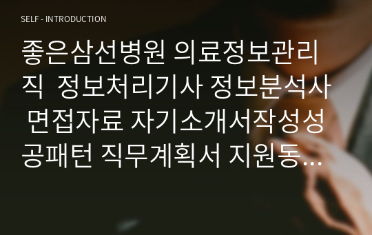 좋은삼선병원 의료정보관리직  정보처리기사 정보분석사 면접자료 자기소개서작성성공패턴 직무계획서 지원동기작성요령