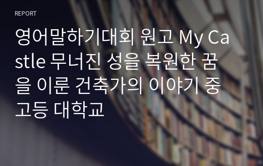 [영어말하기대회 원고] My Castle 무너진 성을 복원한 꿈을 이룬 건축가의 이야기 (중고등 대학교)